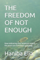 THE FREEDOM OF NOT ENOUGH: How embracing your weakness unlock the peace you have been searching B0GN1X76Q4 Book Cover