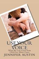 Use Your Voice: What We Can Learn from Child Sex Abuse Cases 147755694X Book Cover