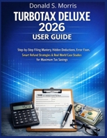 Turbotax Deluxe 2026 User Guide: Step-by-Step Filing Mastery, Hidden Deductions, Error Fixes, Smart Refund Strategies & Real-World Case Studies for Maximum Tax Savings B0GJPKN25V Book Cover