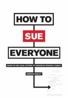 How to Sue Everyone: Ready-to-Use Legal Letters to Terrorize Friends and Family 0810972689 Book Cover