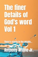 The finer Details of God's word Vol 1: There's clarity in the details... B08JRJCY21 Book Cover