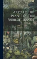 A List Of The Plants Of The Pribilof Islands: With Notes On Their Distribution 1021364827 Book Cover