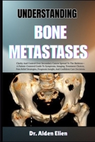 UNDERSTANDING BONE METASTASES: Clarity And Control Over Secondary Cancer Spread To The Skeleton—A Patient-Centered Guide To Symptoms, Imaging, ... Insight, And Confident Care Decisions B0HBLVLGRW Book Cover