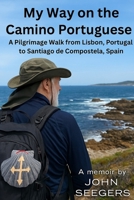 My Way on the Camino Portuguese: A Pilgrimage Walk from Lisbon, Portugal to Santiago de Compostela, Spain (The Camino de Santiago Chronicles) B0FGWCP5PH Book Cover