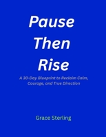 Pause,Then Rise: A 30-Day Blueprint to Reclaim Calm, Courage, and True Direction B0FRXHD67D Book Cover
