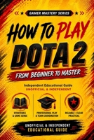 MASTERING DOTA 2 - From Beginner to Master: HOW TO PLAY B0GMBRZ2N3 Book Cover