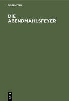 Die Abendmahlsfeyer: Ein Erbauungsbuch F�r Gebildetete Christen 3111258564 Book Cover