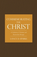 Commemorating the Christ: A Collection of Christmas and Resurrection Messages 1545680140 Book Cover