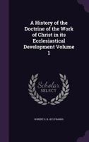 A History of the Doctrine of the Work of Christ in Its Ecclesiastical Development Volume 1 - Primary Source Edition 1341148106 Book Cover