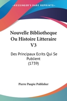 Nouvelle Bibliotheque Ou Histoire Litteraire V3: Des Principaux Ecrits Qui Se Publient (1739) 1104886340 Book Cover