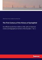 The First Century Of The History Of Springfield: The Official Records From 1636 To 1736, With An Historical Review And Biographical Mention Of The Founders; Volume 1 1015951430 Book Cover