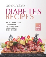 Delectable Diabetes Recipes: An Illustrated Cookbook of Low Carb, Low Sugar Dish Ideas! B09L56CZYC Book Cover