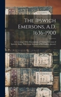 The Ipswich Emersons, A.D. 1636-1900: A Genealogy of the Descendants of Thomas Emerson of Ipswich, Mass., With Some Account of His English Ancestry 1015849873 Book Cover