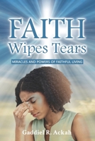 Faith Wipes Tears: Miracles and Powers of Faithful Living B0FFG2XCR1 Book Cover