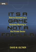 It's a Game, not a Formula: How to Succeed as a Scientist Working in the Private Sector 1510644164 Book Cover