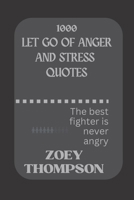 1000 LET GO OF ANGER AND STRESS QUOTES: The best fighter is never angry B0BJ511TW2 Book Cover