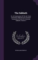 The Sabbath: Or, An Examination Of The Six Texts Commonly Adduced From The New Testament In Proof Of A Christian Sabbath, Volume 2 134649746X Book Cover