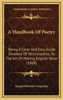 A Handbook of Poetry: Being a Clear and Easy Guide, Divested of Technicalities, to the Art of Making English Verse 1436731682 Book Cover