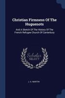 Christian Firmness Of The Huguenots: And A Sketch Of The History Of The French Refugee Church Of Canterbury 1120271169 Book Cover