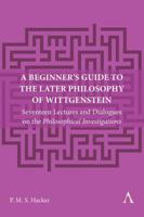 A Beginner's Guide to the Later Philosophy of Wittgenstein: Seventeen Lectures and Dialogues on the Philosophical Investigations 1839991135 Book Cover