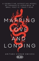 Mapping Love and Longing: A Cognitive – Affective Model of Romantic Heroines in Braj Poetic Traditions B0GP9GGPCV Book Cover