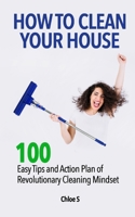 How to Clean Your House: 100 Easy Tips and Action Plan of Revolutionary Cleaning 1725836963 Book Cover