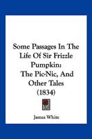 Some Passages in the Life of Sir Frizzle Pumpkin: The Pic-nic and Other Tales 1104905086 Book Cover
