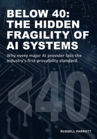 Below 40: The hidden fragility of AI Systems: Why every major AI provider fails the industry's first provability standard B0G5LK173F Book Cover