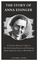 THE STORY OF ANNA ESSINGER: A Visionary Educator's Legacy in Revolutionizing Education and Nurturing Minds Amidst the Chaos of World War II B0CTGKYSP7 Book Cover