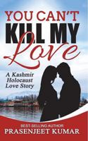 You Can't Kill My Love: A Kashmir Holocaust Love Story 1545451109 Book Cover