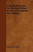 A Practical Treatise On The Law Of Bail, In Civil And Criminal Proceedings. 1444690981 Book Cover