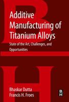 Additive Manufacturing of Titanium Alloys: State of the Art, Challenges and Opportunities 0128047828 Book Cover