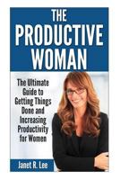 The Productive Woman: The Ultimate Guide to Getting Things Done and Increasing Productivity for Women 1502340283 Book Cover