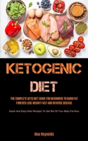 Ketogenic Diet: The Complete Keto Diet Guide for Beginners to Burn Fat Forever, Lose Weight Fast & Reverse Disease (Quick and Easy Keto Recipes to Get Rid of your Belly Fat Now) 1990207502 Book Cover