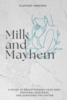 Milk and Mayhem: A Guide to Breastfeeding Your Baby, Trusting Your Body, and Surviving the System B0GRJTVYKS Book Cover