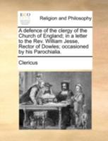 A defence of the clergy of the Church of England; in a letter to the Rev. William Jesse, Rector of Dowles; occasioned by his Parochialia. 1140777645 Book Cover