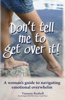 Don't Tell Me to Get Over It: A Woman's Guide to Navigating Emotional Overwhelm 1523602929 Book Cover