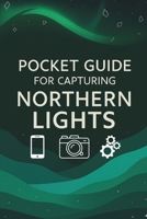 Pocket Guide For Capturing Northern Lights: Northern Lights Photography: The Ultimate Pocket Guide to Capturing the Aurora B0FPFL3LTT Book Cover