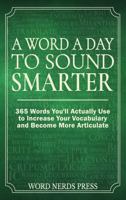 A Word a Day to Sound Smarter: 365 Words You'll Actually Use to Increase Your Vocabulary and Become More Articulate 1923500198 Book Cover