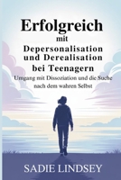 Erfolgreich mit Depersonalisation und Derealisation bei Teenagern: Umgang mit Dissoziation und die Suche nach dem wahren Selbst (German Edition) B0G6YT36C1 Book Cover