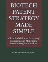 BIOTECH PATENT STRATEGY MADE SIMPLE: A Practical Guide to Protecting, Managing, and Monetizing Biotechnology Innovations B0GVS17H3S Book Cover