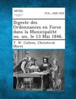 Digeste Des Ordonnances En Force Dans La Municipalite No. Un, Le 13 Mai 1846. 1287338666 Book Cover