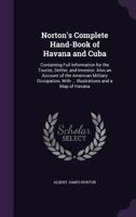 Norton's Complete Hand-Book of Havana and Cuba: Containing Full Information for the Tourist, Settler, and Investor; Also an Account of the American ... With ... Illustrations and a Map of Havana 1341377865 Book Cover