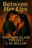Between Her Lips: Fire & Glass Trilogy, Book 1 B0G31XS4QS Book Cover