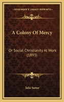 A Colony of Mercy: or, Social Christianity at Work 1014827337 Book Cover