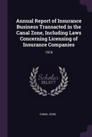 Annual Report of Insurance Business Transacted in the Canal Zone, Including Laws Concerning Licensing of Insurance Companies: 1974 1378739485 Book Cover