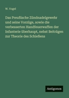 Das Preußische Zündnadelgewehr und seine Vorzüge, sowie die verbesserten Handfeuerwaffen der Infanterie überhaupt, nebst Beiträgen zur Theorie des Schießens (German Edition) 3386139566 Book Cover