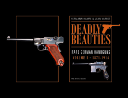 Deadly Beauties, Rare German Handguns, Vol. 1, 1871-1914: Pre-World War I 0764350846 Book Cover