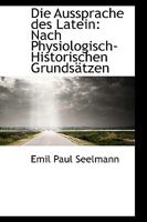 Die Aussprache des Latein: Nach Physiologisch-Historischen Grundsätzen 1110794460 Book Cover