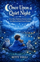 Once upon a quiet night: Five short bedtime stories to calm the mind and spark sweet dreams. B0GMXWJNJK Book Cover